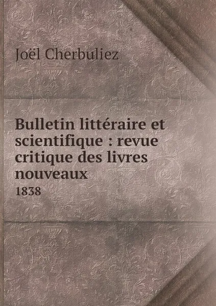 Обложка книги Bulletin litteraire et scientifique : revue critique des livres nouveaux. 1838, Joël Cherbuliez