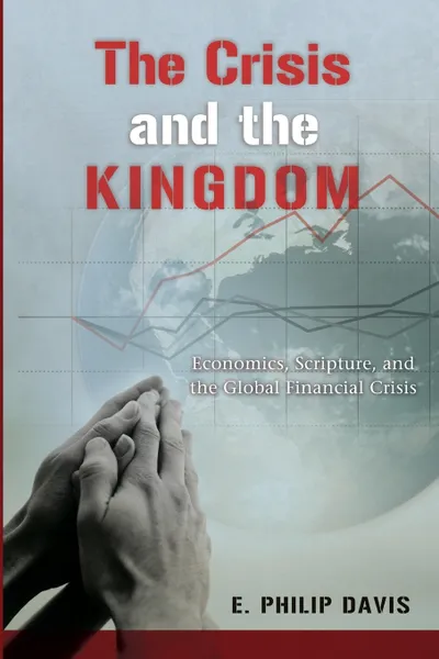 Обложка книги The Crisis and the Kingdom. Economics, Scripture, and the Global Financial Crisis, E. Philip Davis