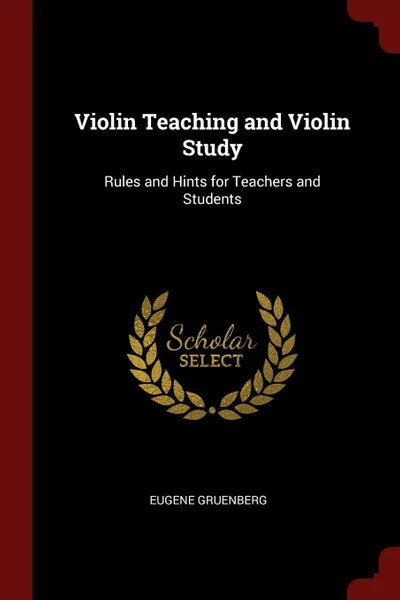 Обложка книги Violin Teaching and Violin Study. Rules and Hints for Teachers and Students, Eugene Gruenberg