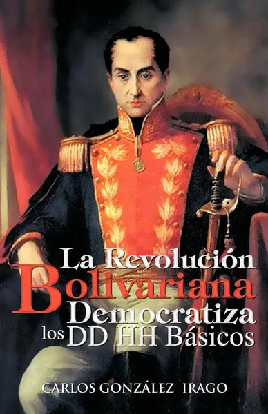 Обложка книги La Revolucion Bolivariana Democratiza Los DD Hh Basicos, Carlos Gonz Lez Irago, Carlos Gonzalez Irago