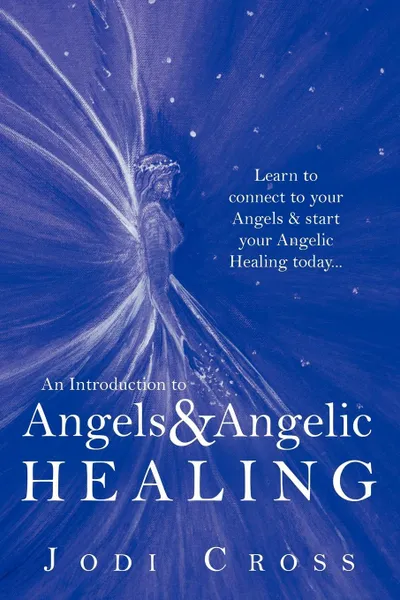 Обложка книги An Introduction to Angels & Angelic Healing. Learn to Connect to Your Angels & Start Your Angelic Healing Today..., Jodi Cross