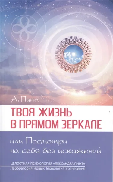 Обложка книги Твоя жизнь в Прямом Зеркале, или Посмотри на себя без искажений, Пинт А.А.