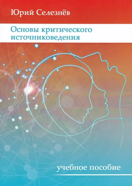 Обложка книги Основы критического источниковедения. Учебное пособие, Селезнев Ю.