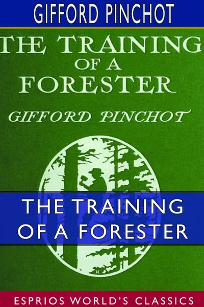 Обложка книги The Training of a Forester (Esprios Classics), Gifford Pinchot