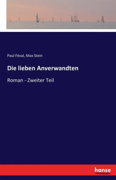 Обложка книги Die lieben Anverwandten. Roman - Zweiter Teil, Max Stein, Paul Féval