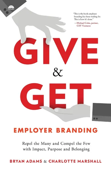 Обложка книги Give & Get Employer Branding. Repel the Many and Compel the Few with Impact, Purpose and Belonging, Bryan Adams, Charlotte Marshall