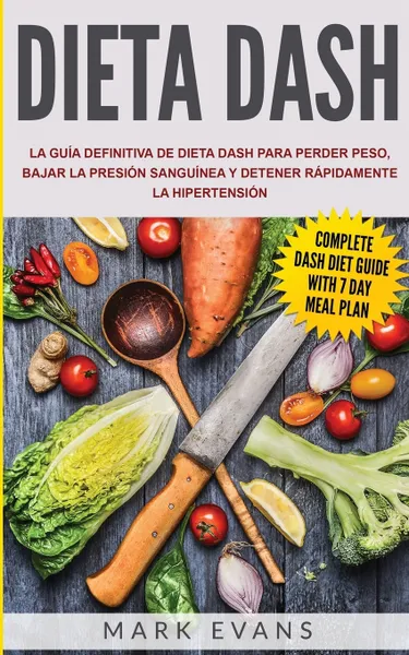 Обложка книги Dieta DASH. La guia definitiva de dieta DASH para perder peso, bajar la presion sanguinea y detener rapidamente la hipertension (Spanish Edition), Mark Evans