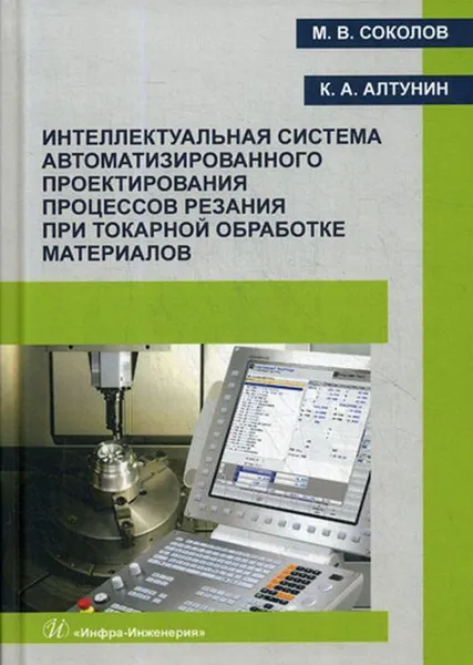 Обложка книги Интеллектуальная система автоматизированного проектирования процессов резания при токарной обработке материалов, Алтунин К.А., Соколов М.В.