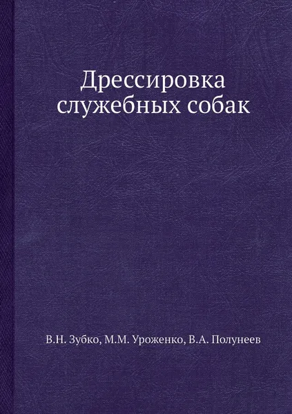 Обложка книги Дрессировка служебных собак, В.Н. Зубко, М.М. Уроженко, В.А. Полунеев