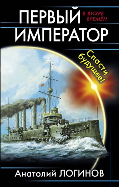 Обложка книги Первый император. Спасти будущее!, Логинов А.А.