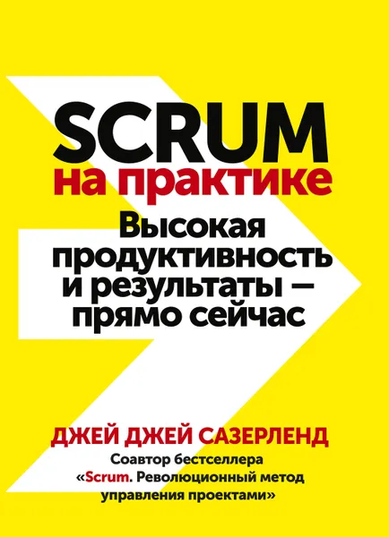 Обложка книги Scrum на практике. Высокая продуктивность и результаты – прямо сейчас, Сазерленд Джей Джей