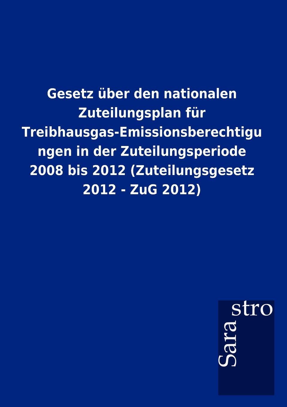 Gesetz Ber Den Nationalen Zuteilungsplan Fur Treibhausgas-Emissionsberechtigungen in Der Zuteilungsperiode 2008 Bis 2012 (Zuteilungsgesetz 2012 - Zug. Sarastro Gmbh Gesetz Ber Den Nationalen Zuteilungsplan Fur Treibhausgas-Emissionsberechtigungen in Der Zuteilungsperiode 2008 Bis 2012 (Zuteilungsgesetz 2012 - Zug. Sarastro Gmbh