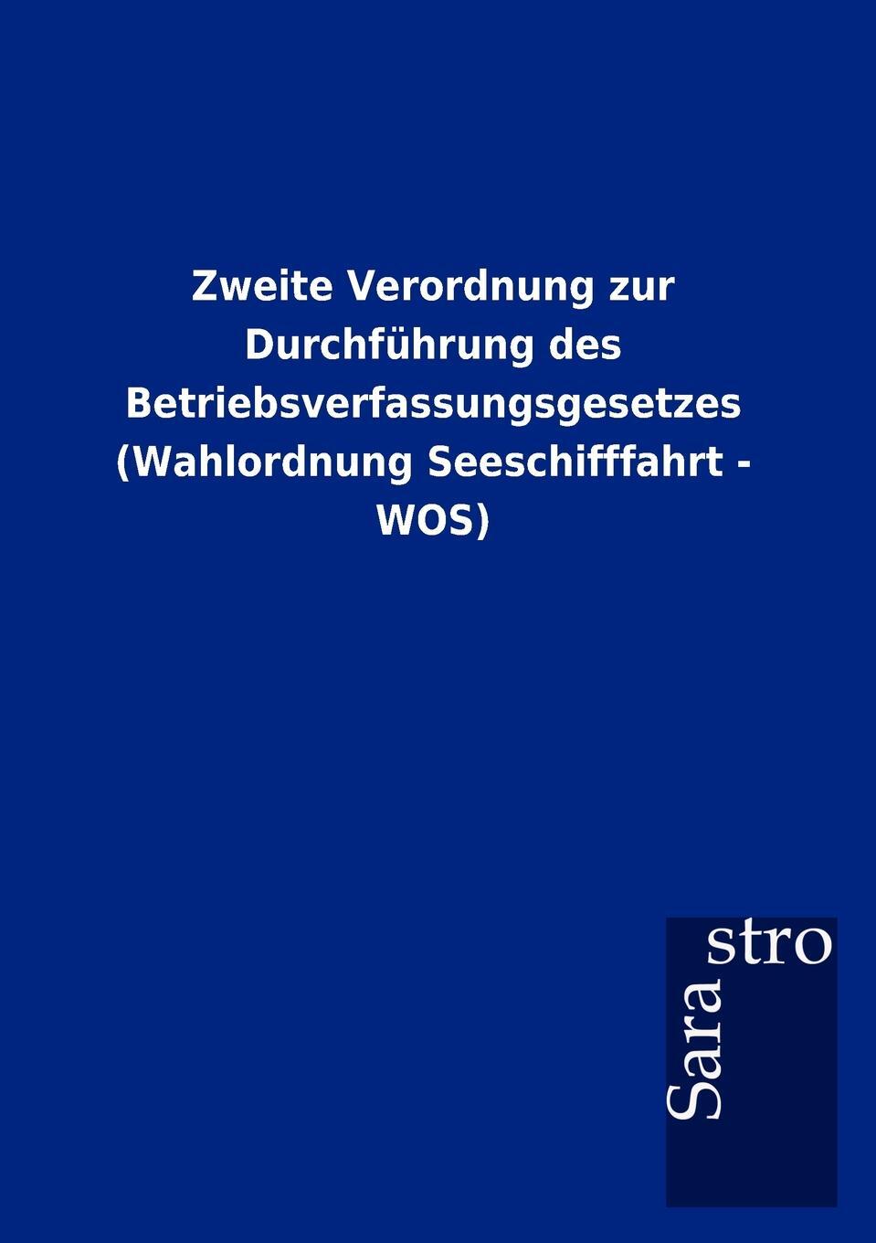 Zweite Verordnung zur Durchfuhrung des Betriebsverfassungsgesetzes (Wahlordnung Seeschifffahrt - WOS). Sarastro GmbH Zweite Verordnung zur Durchfuhrung des Betriebsverfassungsgesetzes (Wahlordnung Seeschifffahrt - WOS). Sarastro GmbH
