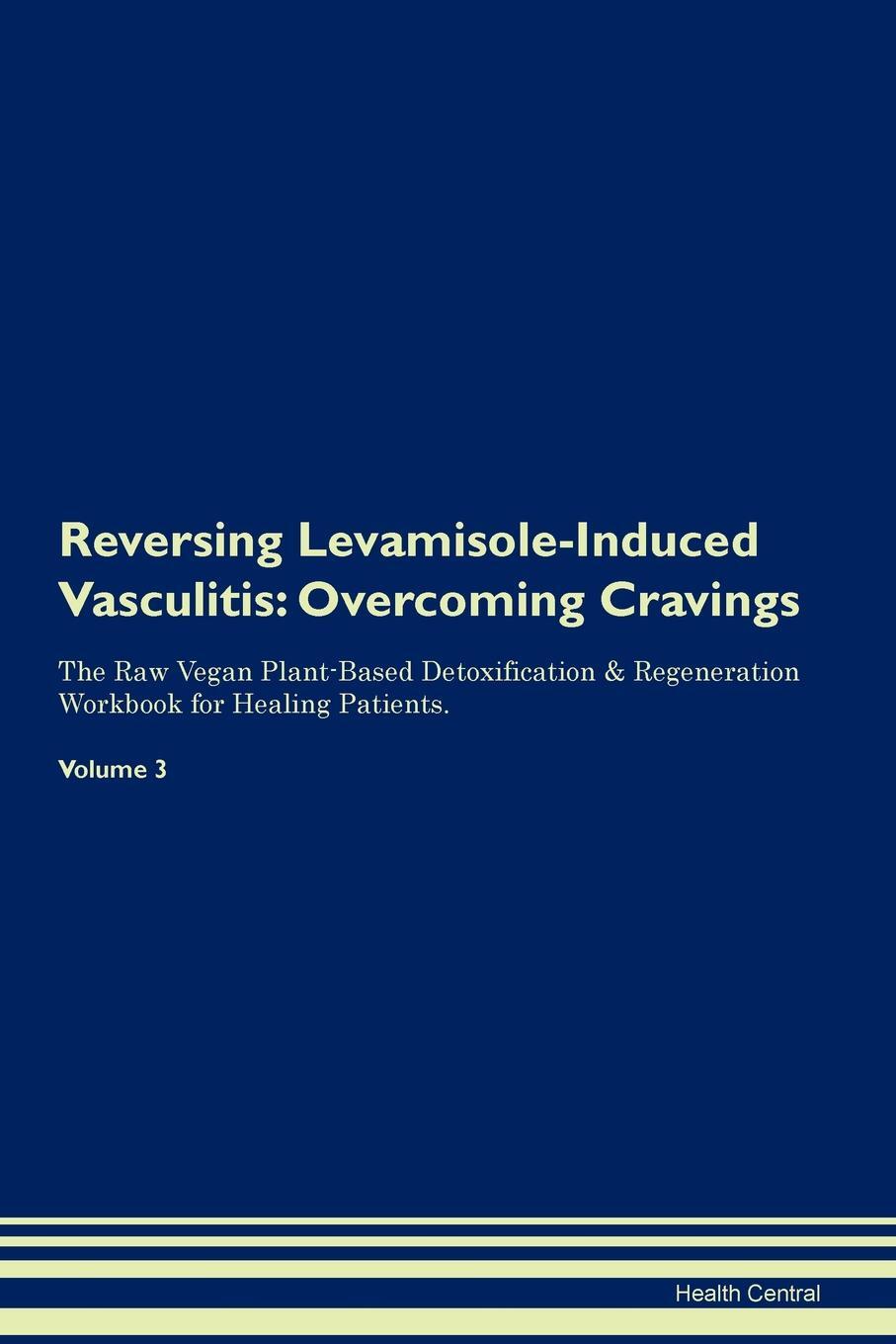 фото Reversing Levamisole-Induced Vasculitis. Overcoming Cravings The Raw Vegan Plant-Based Detoxification & Regeneration Workbook for Healing Patients. Volume 3