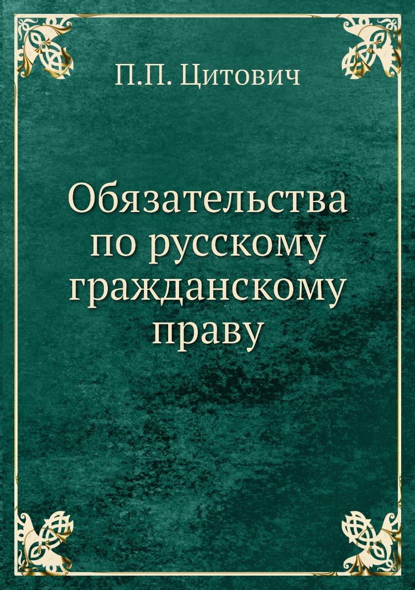 Обязательства по русскому гражданскому праву. П.П. Цитович Обязательства по русскому гражданскому праву. П.П. Цитович