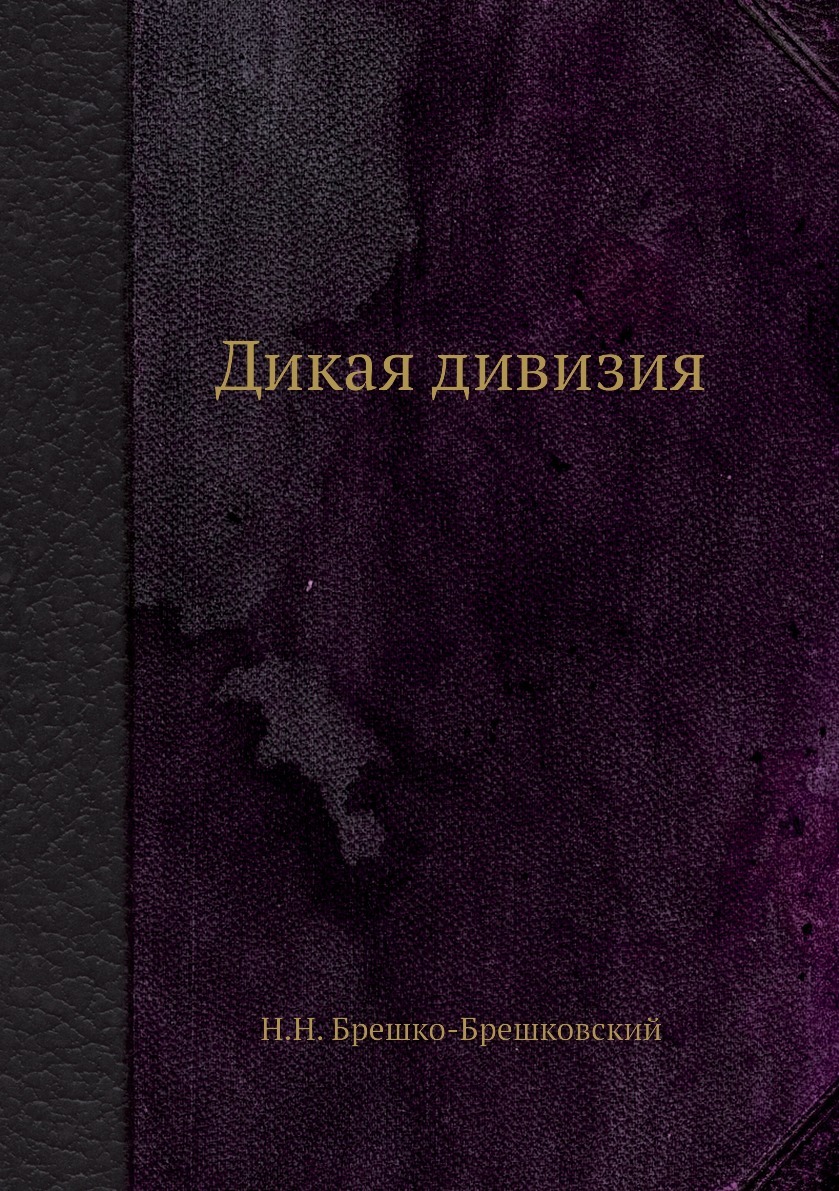 Дикая книга слушать. • Брешко-Брешковский н. н. «Дикая дивизия». Дикая дивизия книга. Книгу Брешко-Брешковского «Дикая дивизии».. Дикие книга.