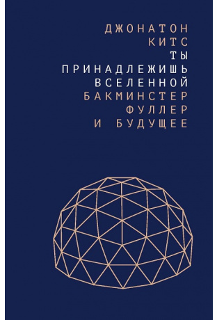 Ты принадлежишь Вселенной: Бакминстер Фуллер и будущее