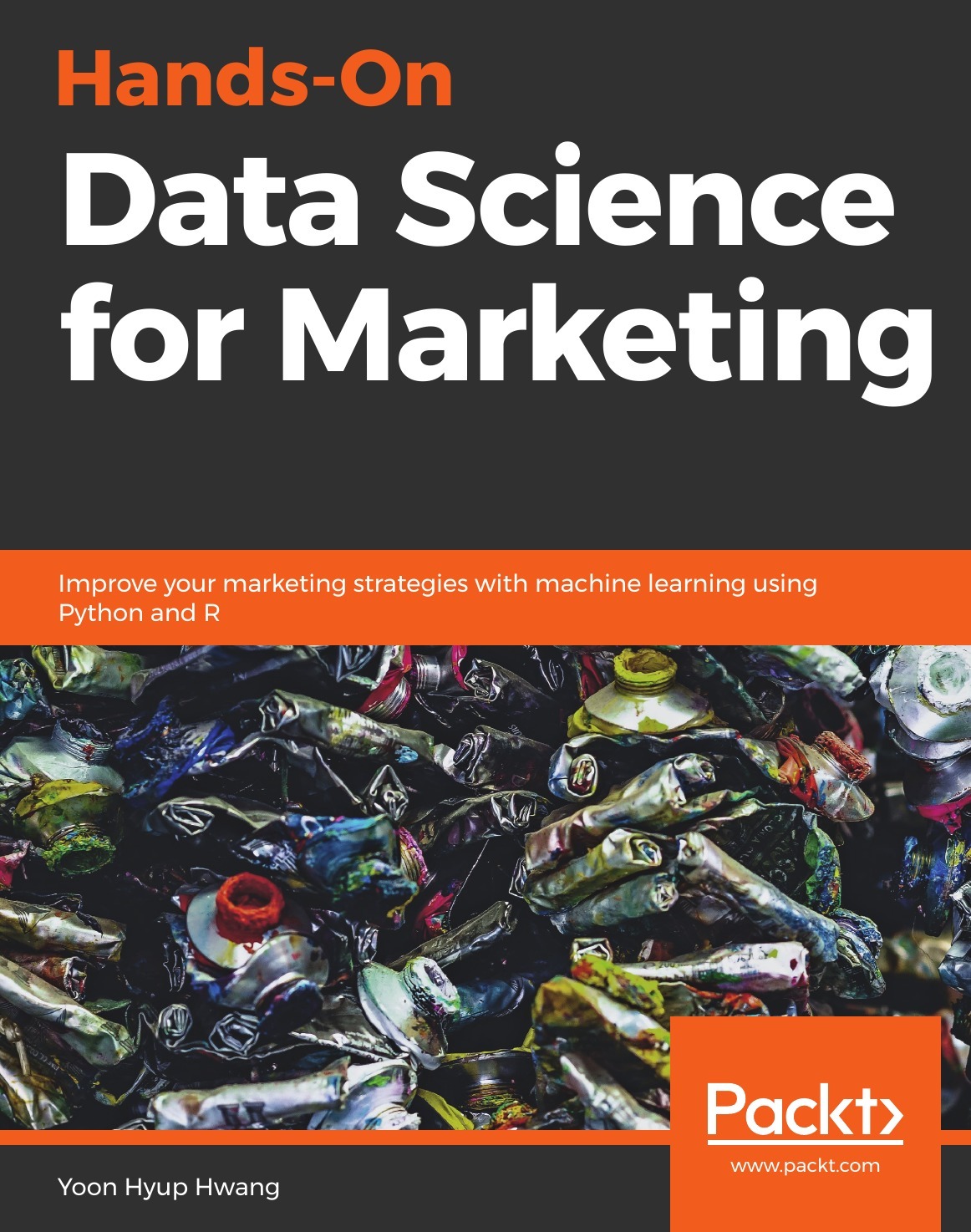 Hands-On Data Science for Marketing. Improve your marketing strategies with machine learning using Python and R