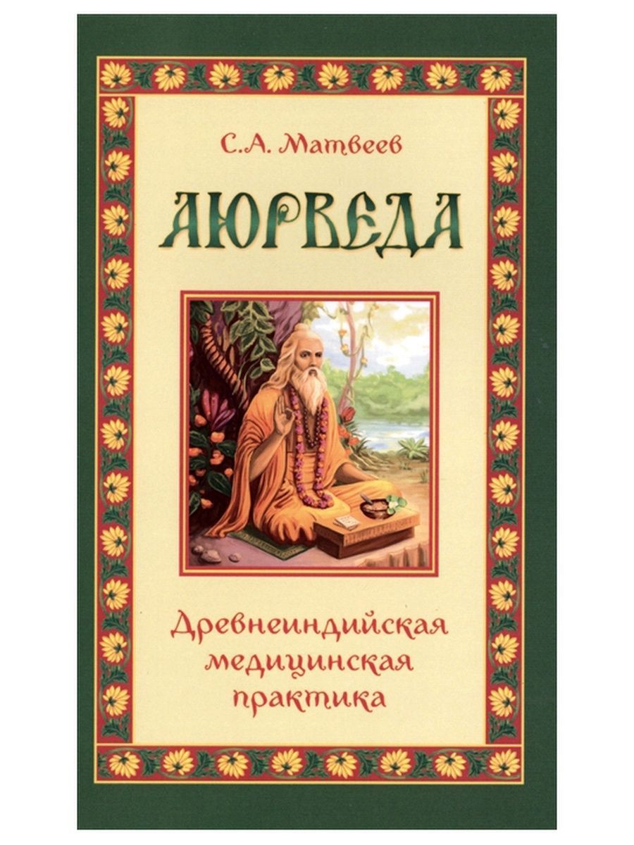 Аюрведа. Древнеиндийская медицинская практика. Сергей Матвеев | Матвеев Сергей Александрович