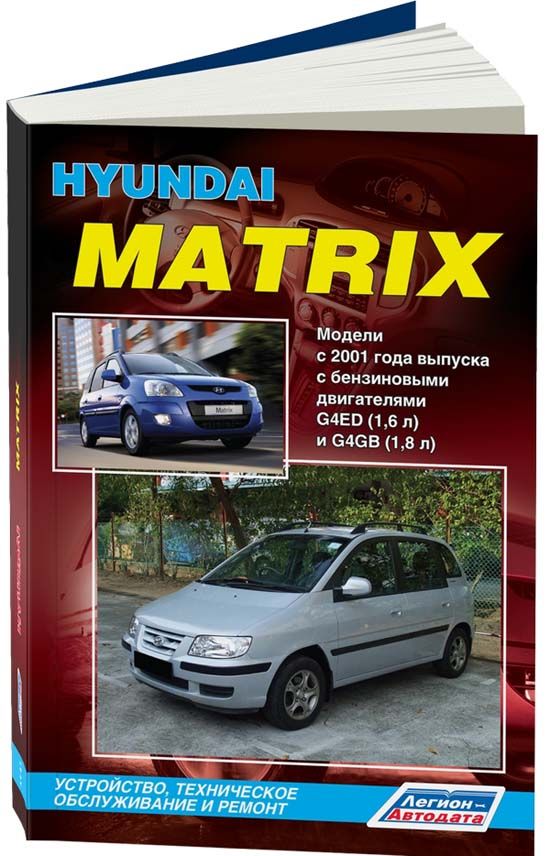 Hyundai Matrix с 2001, рестайлинг с 2008 бензин. G4ED (1,6), G4GB (1,8). Ремонт. Эксплуатация. Техническое обслуживание. Каталог запчастей для технического обслуживания