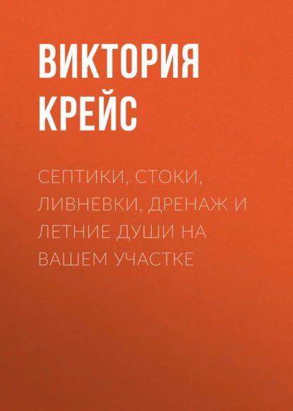 Септики, стоки, ливневки, дренаж и летние души на вашем участке | Крейс Виктория Александровна | Электронная книга