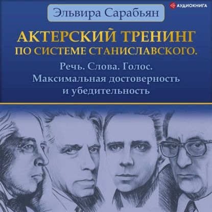 Актерский тренинг по системе Станиславского. Речь. Слова. Голос. Максимальная достоверность и убедительность | Сарабьян Эльвира | Электронная аудиокнига