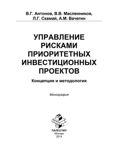 Управление рисками приоритетных инвестиционных проектов. Концепция и методология | Антонов Виктор Глебович, Масленников Валерий Владимирович | Электронная книга