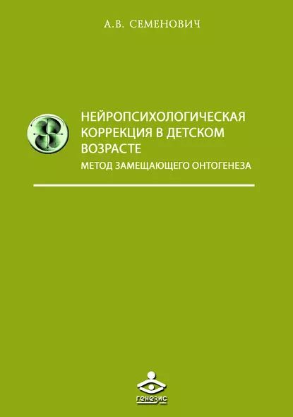 Нейропсихологическая коррекция в детском возрасте. Метод замещающего онтогенеза | Семенович Анна Владимировна | Электронная книга