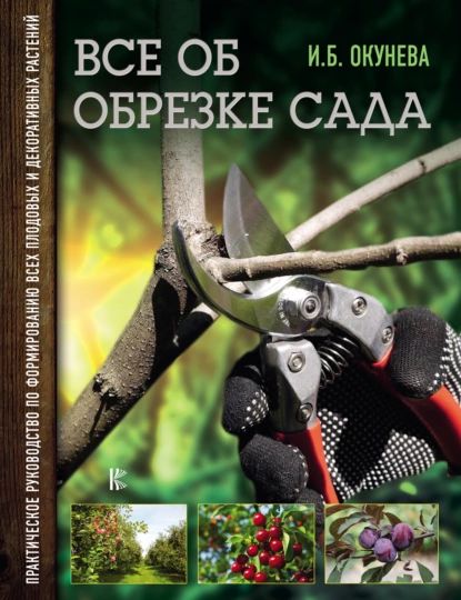 Все об обрезке сада. Практическое руководство по формированию всех плодовых и декоративных растений | Окунева Ирина Борисовна | Электронная книга