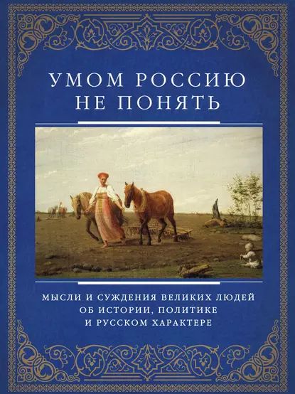 Умом Россию не понять. Мысли и суждения великих людей об истории, политике и русском характере | Электронная книга