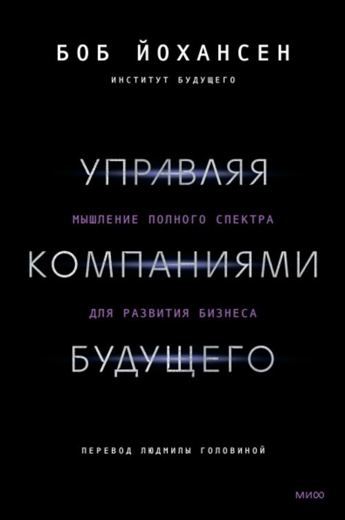 Управляя компаниями будущего. Мышление полного спектра для развития бизнеса | Боб Йохансен