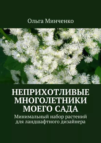 Неприхотливые многолетники моего сада. Минимальный набор растений для ландшафтного дизайнера | Минченко Ольга | Электронная книга