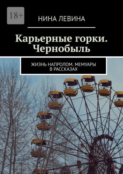 Карьерные горки. Чернобыль. Жизнь напролом. Мемуары в рассказах | Левина Нина | Электронная книга