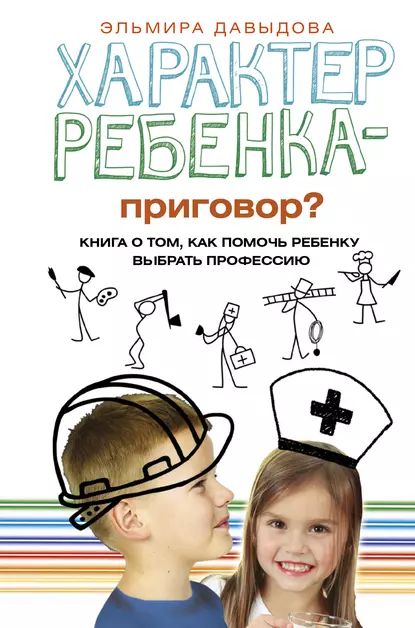 Характер ребенка приговор? Книга о том, как помочь ребенку выбрать профессию | Давыдова Эльмира Халимовна | Электронная книга