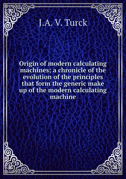 Origin of modern calculating machines; a chronicle of the evolution of ...