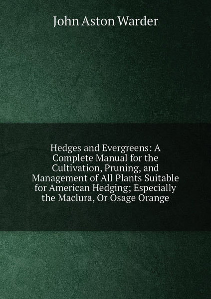 Hedges and Evergreens: A Complete Manual for the Cultivation, Pruning ...