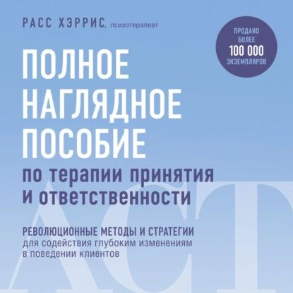 Полное наглядное пособие по терапии принятия и ответственности. Революционные ме