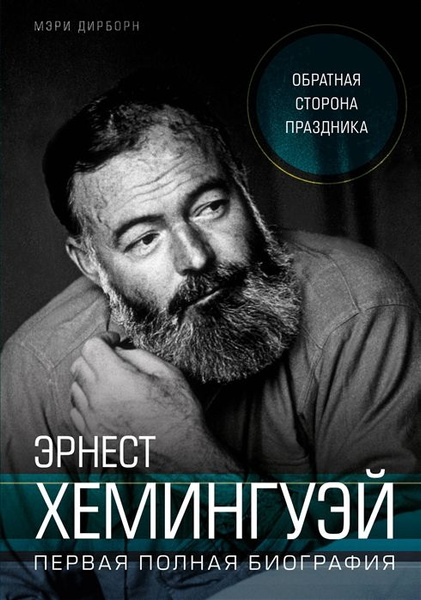 Эрнест Хемингуэй. Обратная сторона праздника. Первая полная биография ...