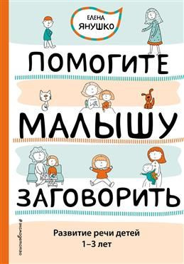 Помогите малышу заговорить. Развитие речи детей 1-3 лет. Янушко Е. А ...