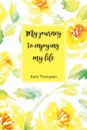 My Journey to Enjoying My Life. After the pain there is a better life waiting for you. - Karin M Thompson