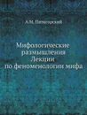 Мифологические размышления. Лекции по феноменологии мифа - А.М. Пятигорский