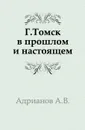 г. Томск в прошлом и настоящем - А.В. Адрианов