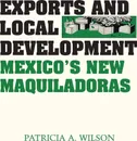 Exports and Local Development. Mexico's New Maquiladoras - Patricia A. Wilson