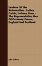Leaders Of The Reformation. Luther, Calvin, Latimer, Knox : The Representative Men Of Germany, France, England And Scotland - John Tulloch