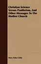 Christian Science Versus Pantheism, And Other Messages To The Mother Church - Mary Baker Eddy
