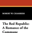 The Red Republic. A Romance of the Commune - Robert W. Chambers