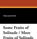 Some Fruits of Solitude / More Fruits of Solitude - William Penn