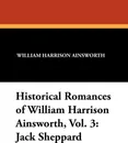 Historical Romances of William Harrison Ainsworth, Vol. 3. Jack Sheppard - William Harrison Ainsworth