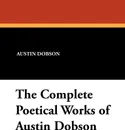 The Complete Poetical Works of Austin Dobson - Austin Dobson