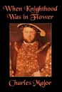 When Knighthood Was in Flower - Charles Major, Edwin Caskoden